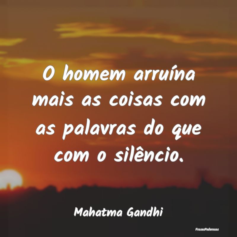 O homem arruína mais as coisas com as palavras do...