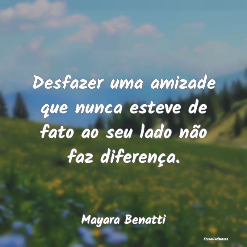 Desfazer uma amizade que nunca esteve de fato ao s...