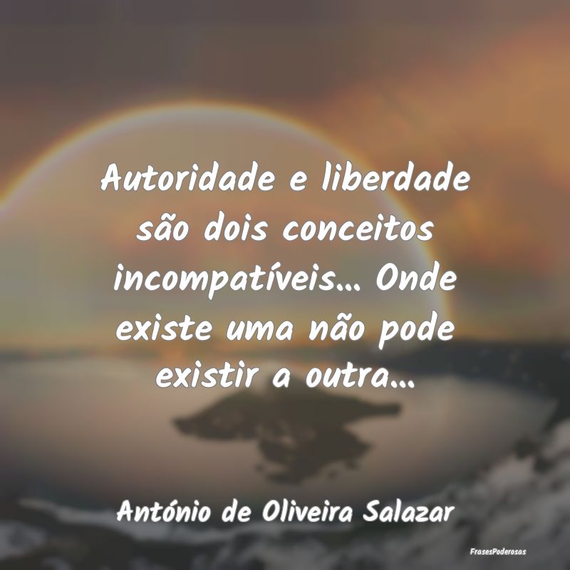 Autoridade e liberdade são dois conceitos incompa... Autoridade e liberdade são dois conceitos incompa...