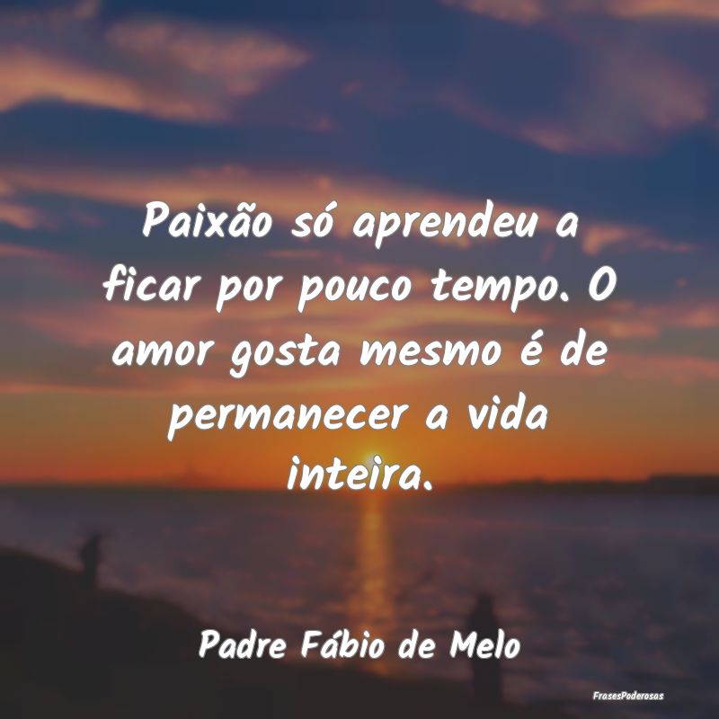 Paixão só aprendeu a ficar por pouco tempo. O am... Paixão só aprendeu a ficar por pouco tempo. O am...