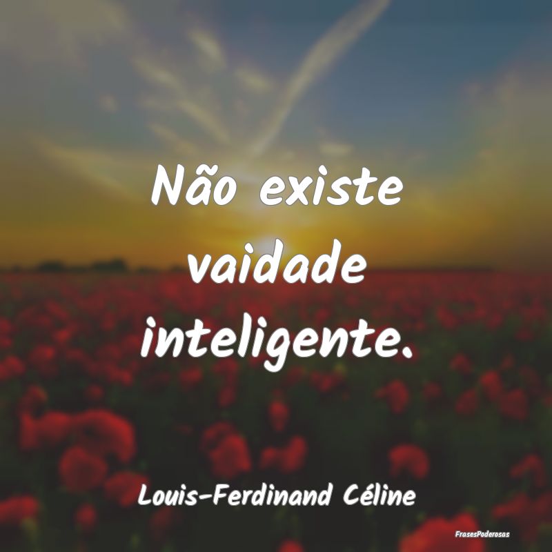 Não existe vaidade inteligente....