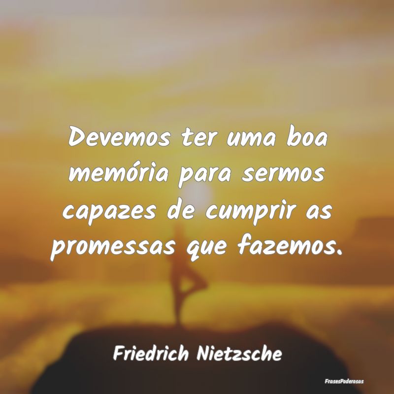 Devemos ter uma boa memória para sermos capazes d... Devemos ter uma boa memória para sermos capazes d...