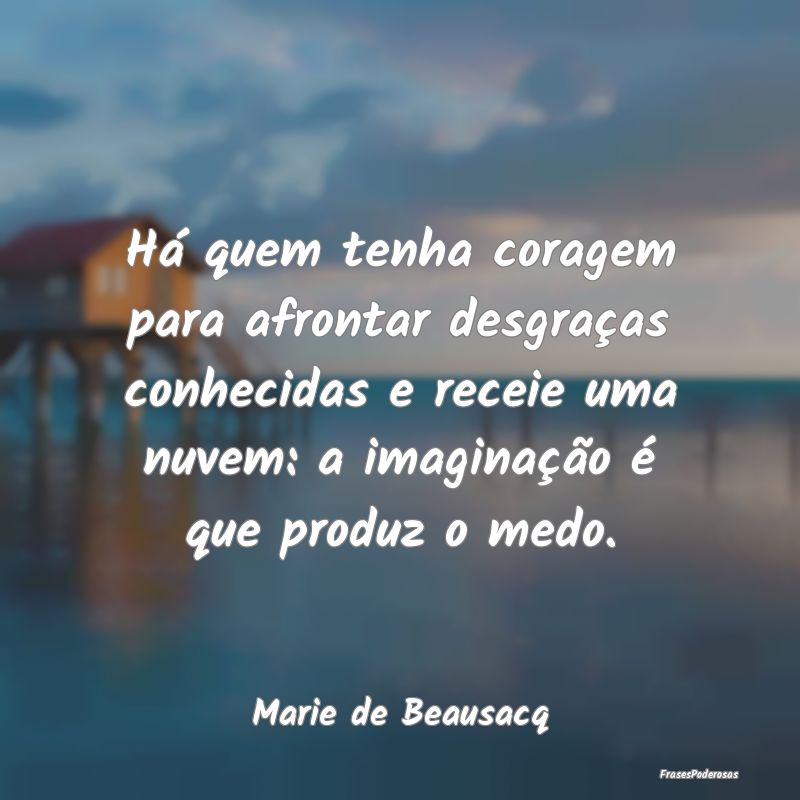 Há quem tenha coragem para afrontar desgraças co... Há quem tenha coragem para afrontar desgraças co...