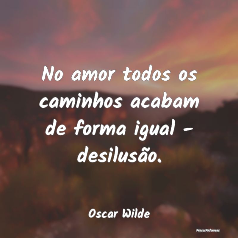 No amor todos os caminhos acabam de forma igual - ...
