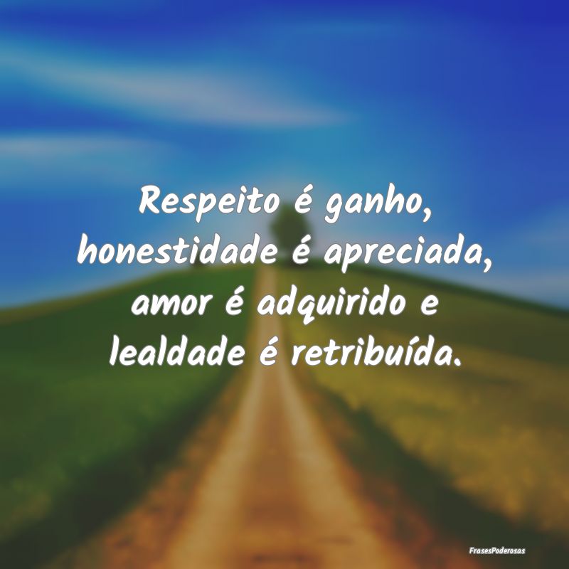 Respeito é ganho, honestidade é apreciada, amor ...