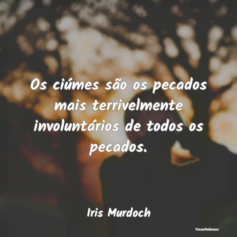 Os ciúmes são os pecados mais terrivelmente invo...
