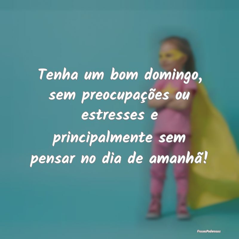 Tenha um bom domingo, sem preocupações ou estres... Tenha um bom domingo, sem preocupações ou estres...
