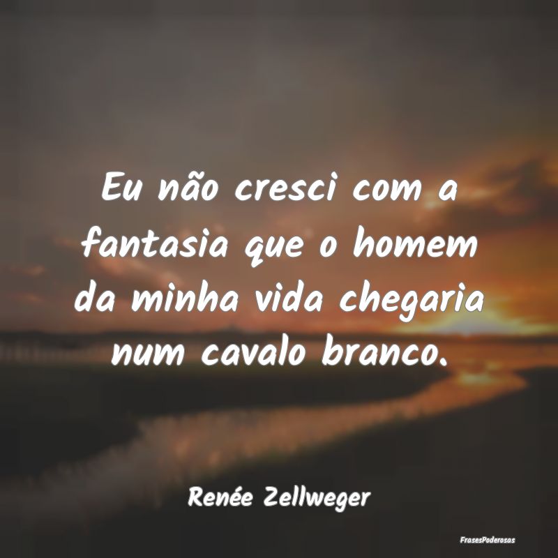 Eu não cresci com a fantasia que o homem da minha...