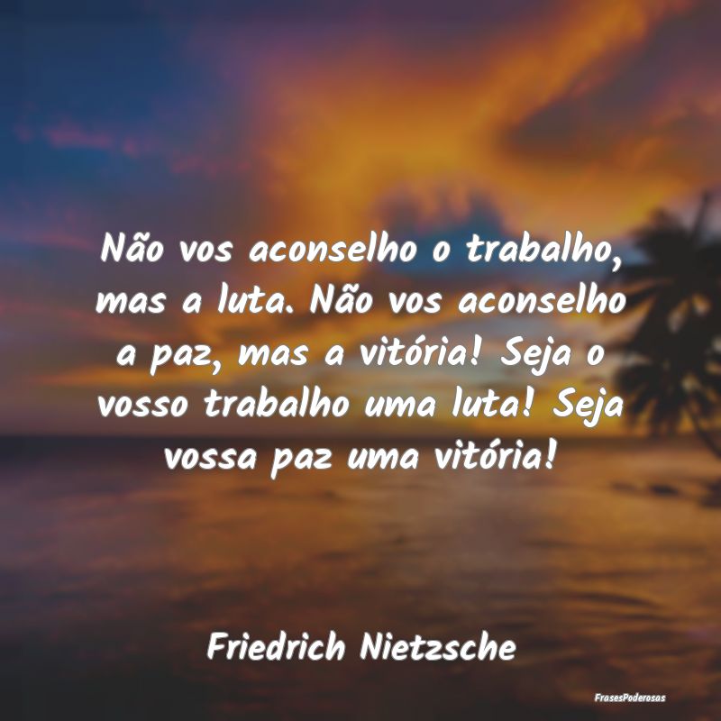 Não vos aconselho o trabalho, mas a luta. Não vo... Não vos aconselho o trabalho, mas a luta. Não vo...