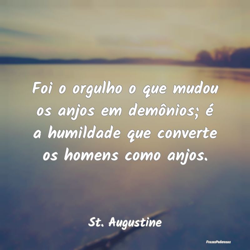 Foi o orgulho o que mudou os anjos em demônios; Ã... Foi o orgulho o que mudou os anjos em demônios; Ã...