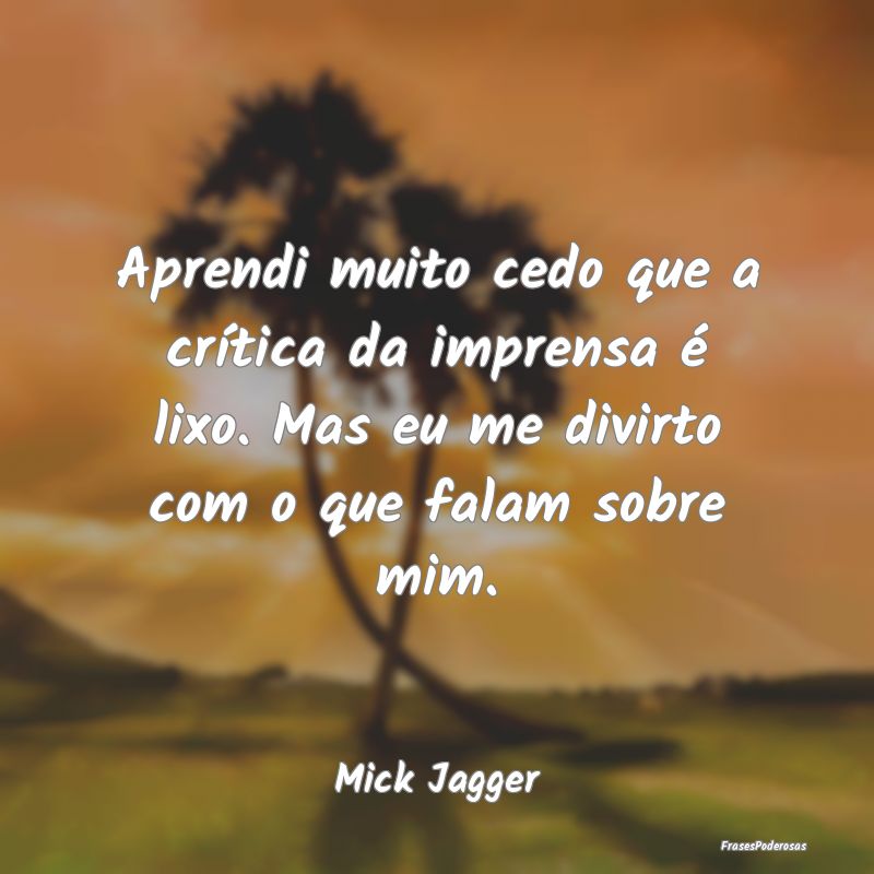 Aprendi muito cedo que a crítica da imprensa é l... Aprendi muito cedo que a crítica da imprensa é l...