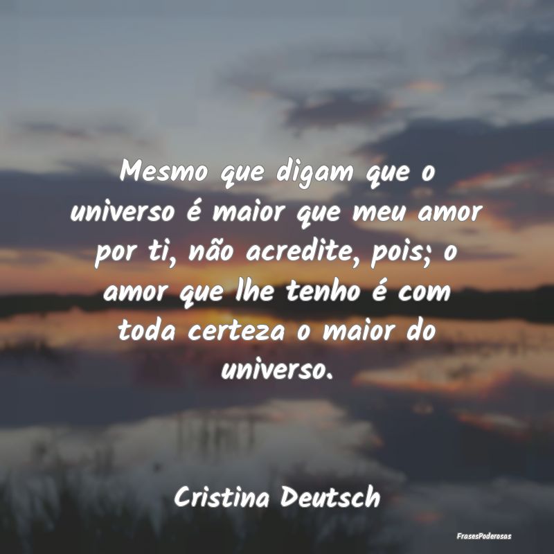 Mesmo que digam que o universo é maior que meu am... Mesmo que digam que o universo é maior que meu am...