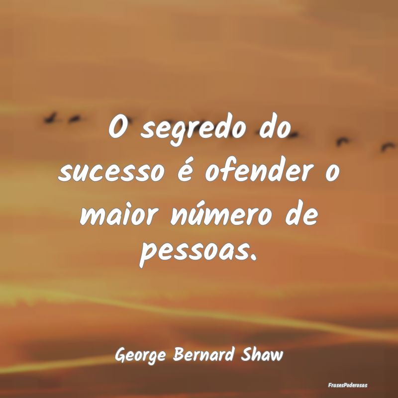 O segredo do sucesso é ofender o maior número de...