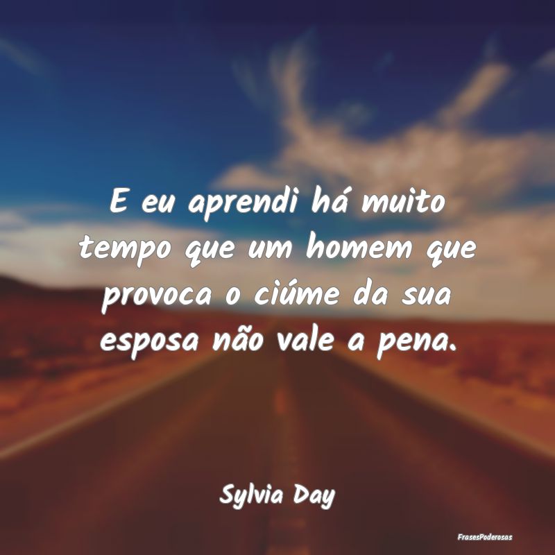 E eu aprendi há muito tempo que um homem que prov... E eu aprendi há muito tempo que um homem que prov...