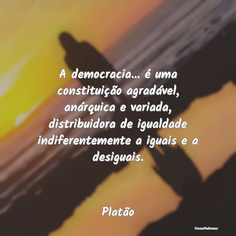 A democracia... é uma constituição agradável, ... A democracia... é uma constituição agradável, ...