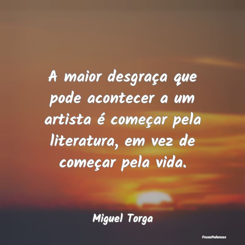 A maior desgraça que pode acontecer a um artista ... A maior desgraça que pode acontecer a um artista ...