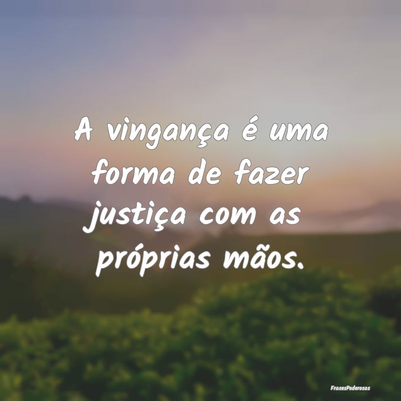 A vingança é uma forma de fazer justiça com as ...
