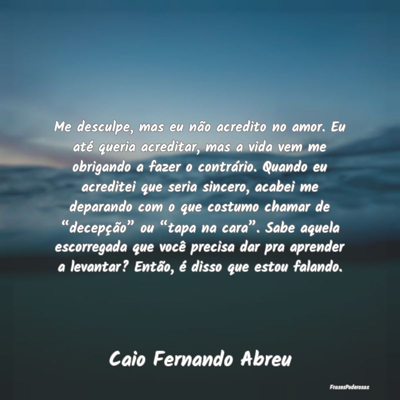 Me desculpe, mas eu não acredito no amor. Eu até... Me desculpe, mas eu não acredito no amor. Eu até...
