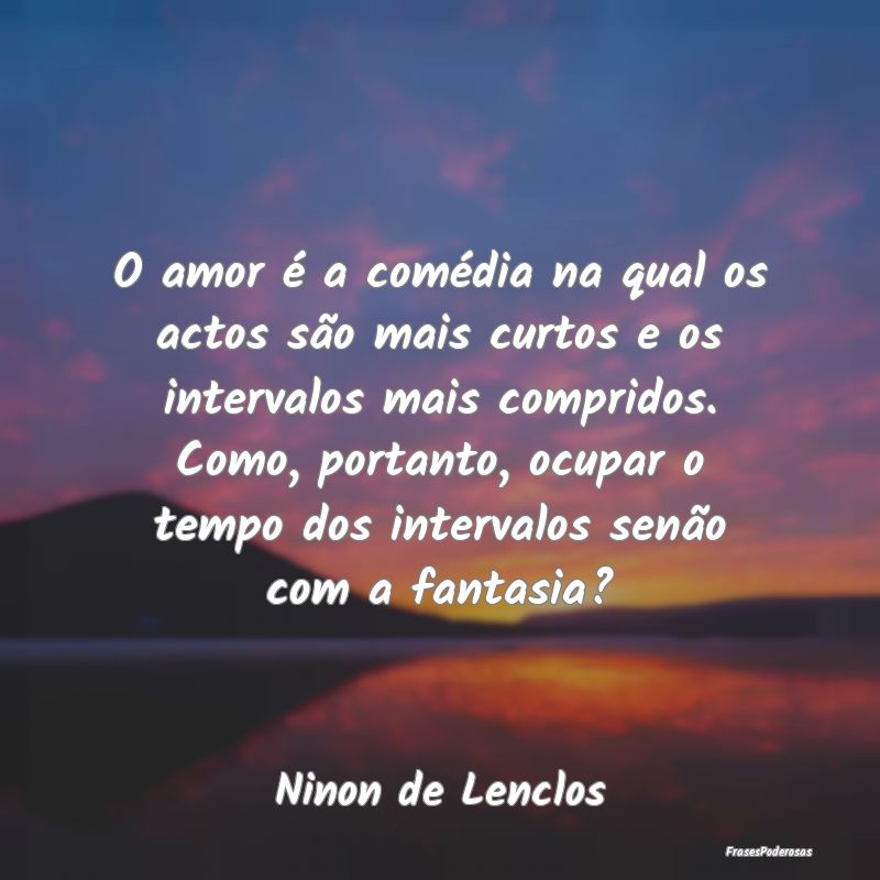 O amor é a comédia na qual os actos são mais cu... O amor é a comédia na qual os actos são mais cu...