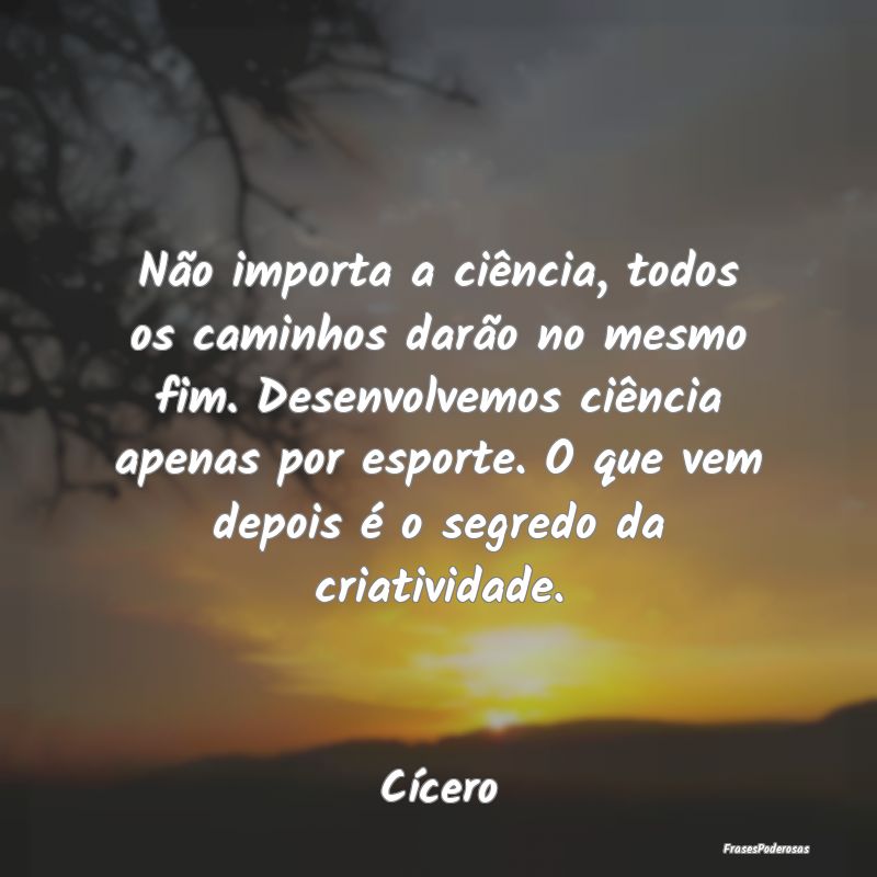 Não importa a ciência, todos os caminhos darão ... Não importa a ciência, todos os caminhos darão ...