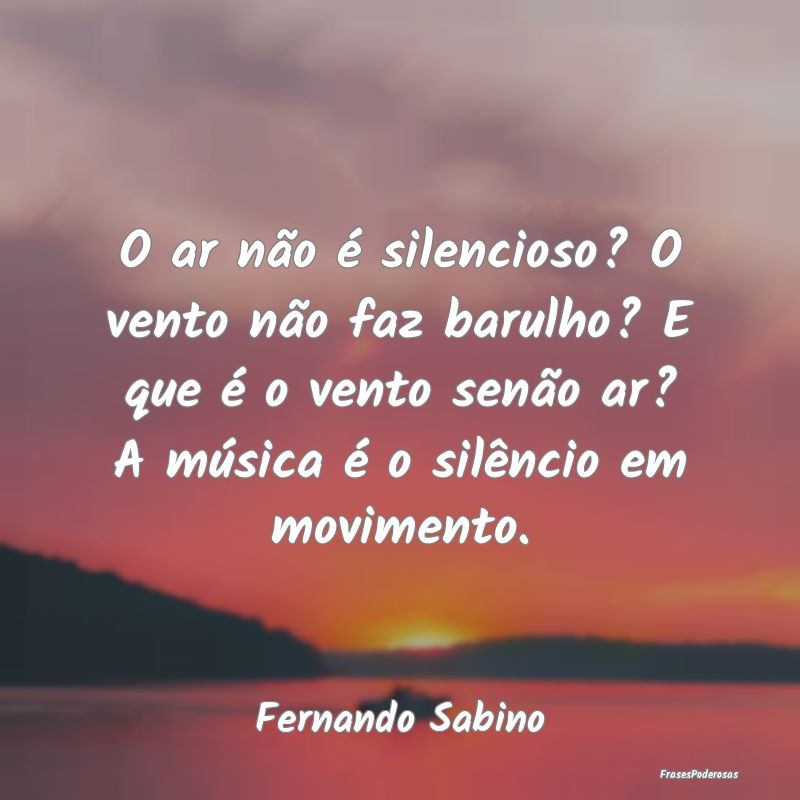 O ar não é silencioso? O vento não faz barulho?... O ar não é silencioso? O vento não faz barulho?...