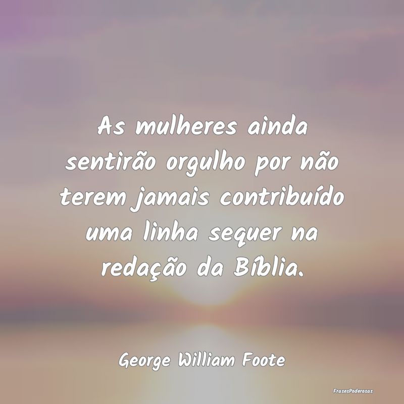 As mulheres ainda sentirão orgulho por não terem... As mulheres ainda sentirão orgulho por não terem...