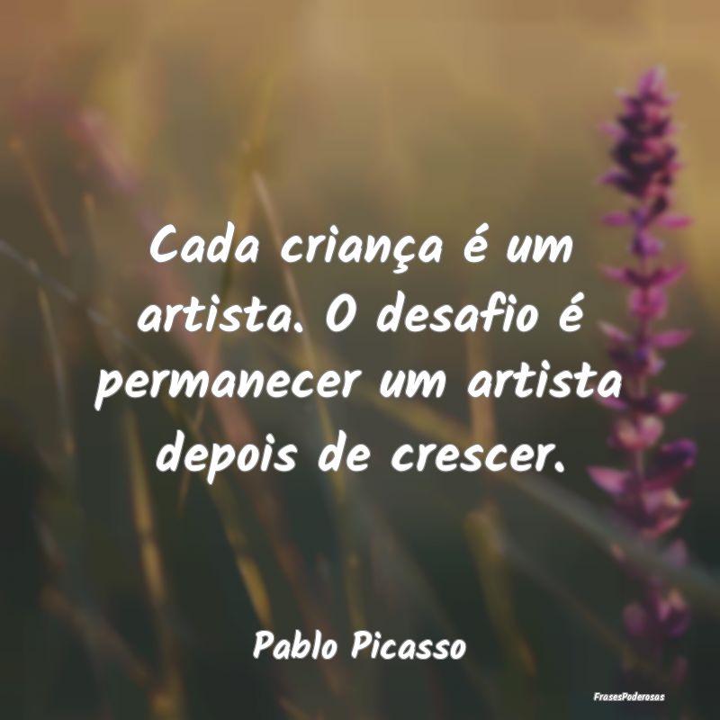 Cada criança é um artista. O desafio é permanec...