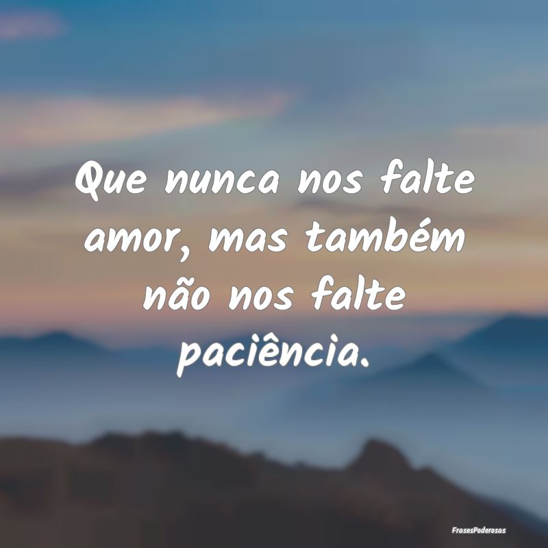 Que nunca nos falte amor, mas também não nos fal...