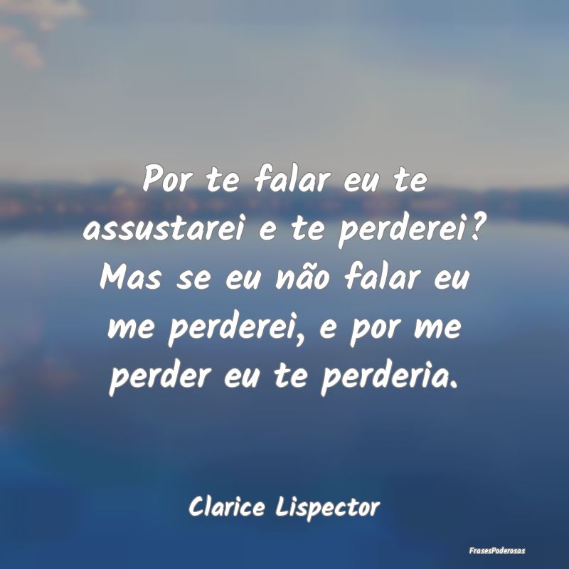 Por te falar eu te assustarei e te perderei? Mas s... Por te falar eu te assustarei e te perderei? Mas s...