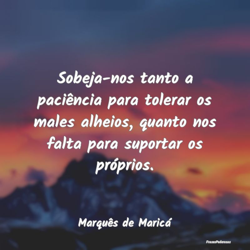 Sobeja-nos tanto a paciência para tolerar os male... Sobeja-nos tanto a paciência para tolerar os male...