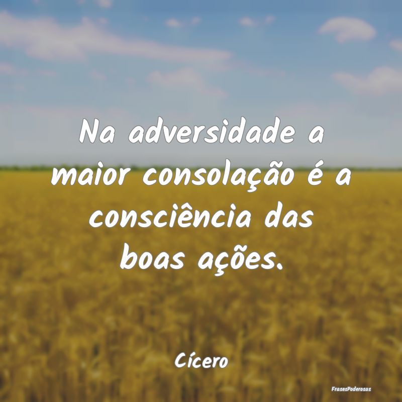 Na adversidade a maior consolação é a consciên...
