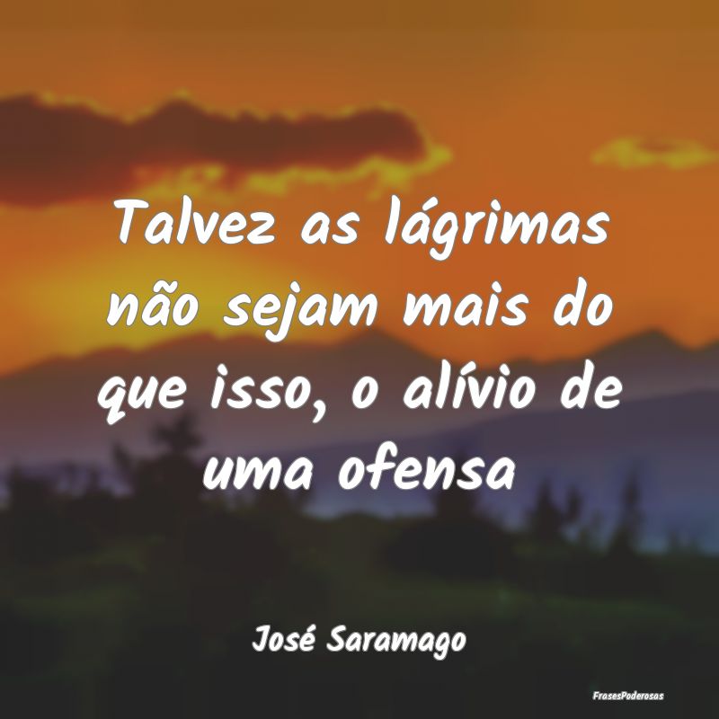 Talvez as lágrimas não sejam mais do que isso, o...