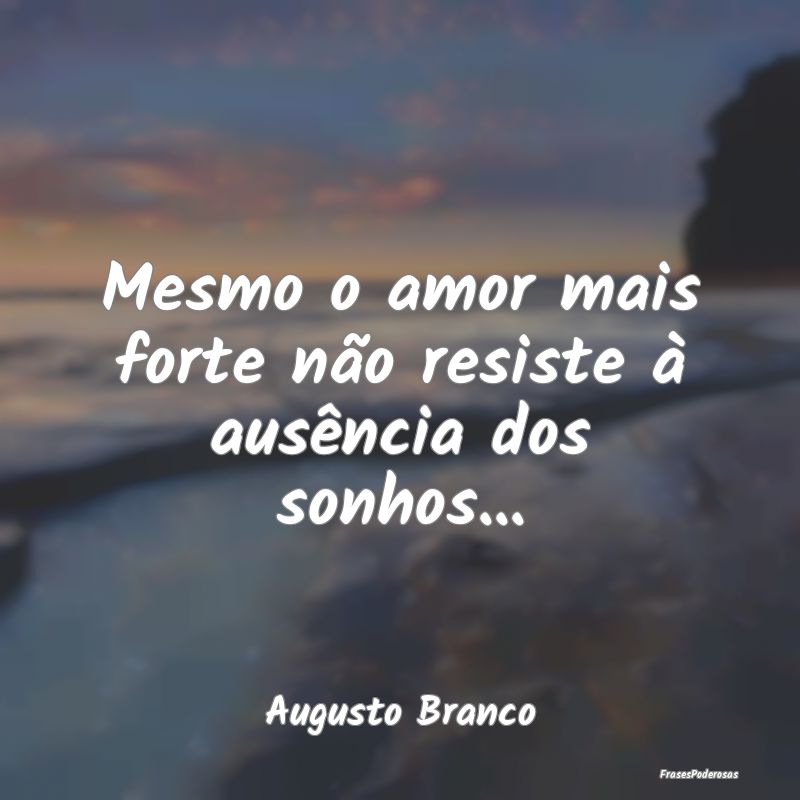 Mesmo o amor mais forte não resiste à ausência ...