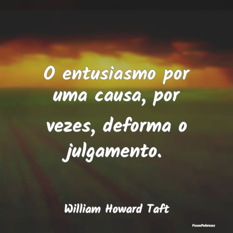 O entusiasmo por uma causa, por vezes, deforma o j...