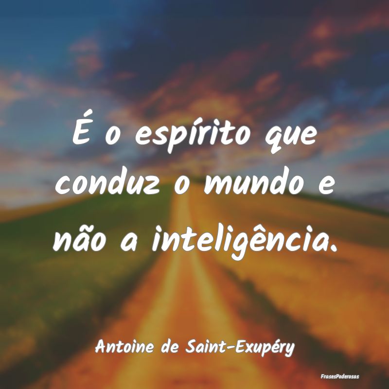 É o espírito que conduz o mundo e não a intelig...