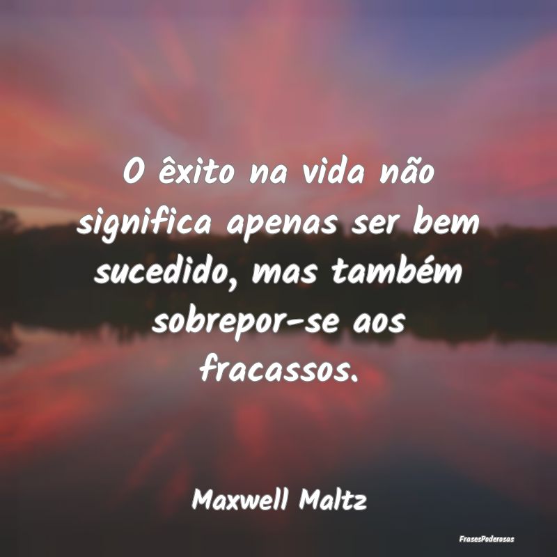 O êxito na vida não significa apenas ser bem suc...