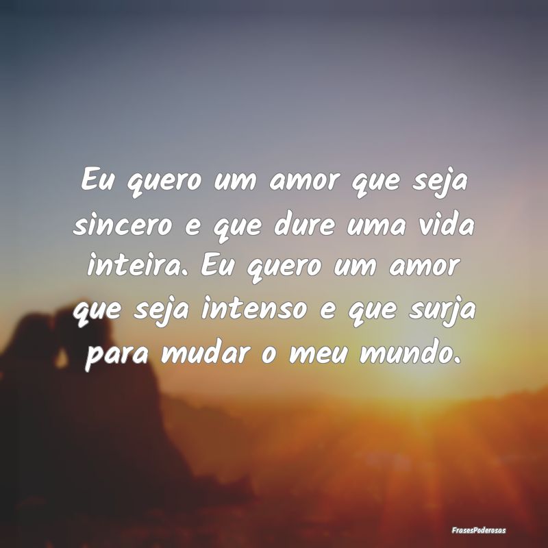 Eu quero um amor que seja sincero e que dure uma v...
