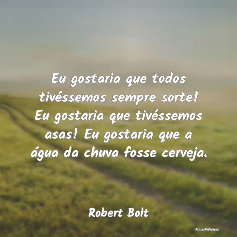 Eu gostaria que todos tivéssemos sempre sorte! Eu...