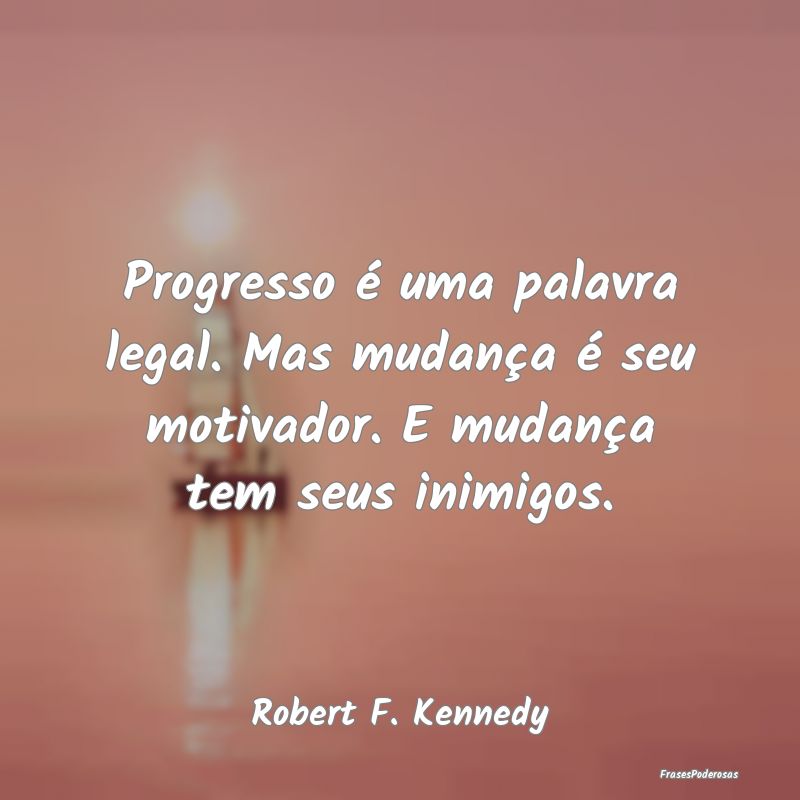 Progresso é uma palavra legal. Mas mudança é se...
