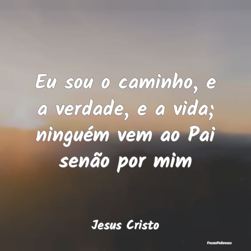 Eu sou o caminho, e a verdade, e a vida; ninguém ...