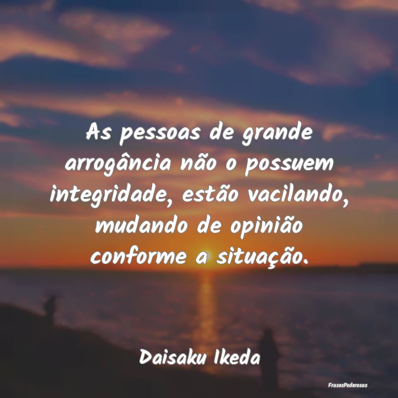 As pessoas de grande arrogância não o possuem in... As pessoas de grande arrogância não o possuem in...