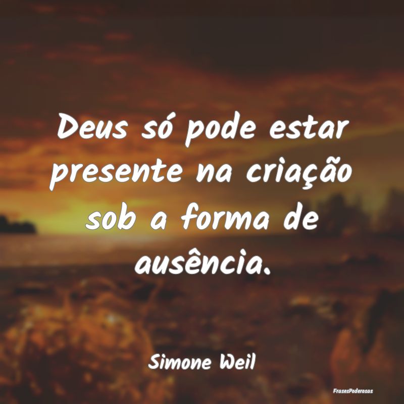 Deus só pode estar presente na criação sob a fo...