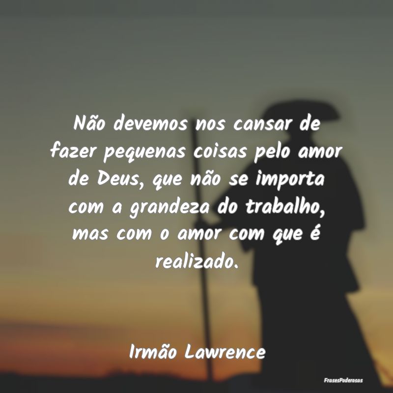 Não devemos nos cansar de fazer pequenas coisas p... Não devemos nos cansar de fazer pequenas coisas p...