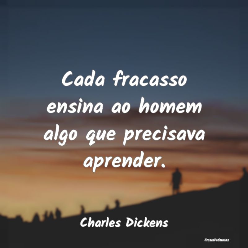 Cada fracasso ensina ao homem algo que precisava a...