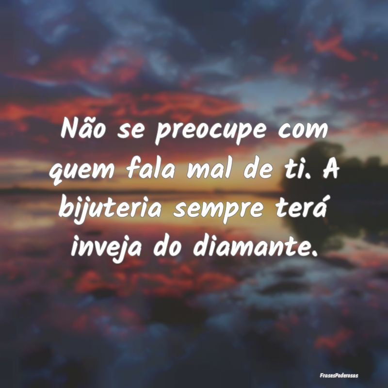 Não se preocupe com quem fala mal de ti. A bijute...