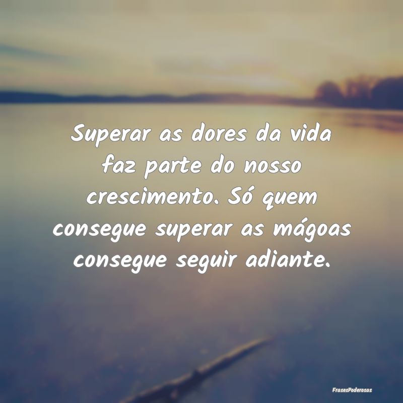 Superar as dores da vida faz parte do nosso cresci... Superar as dores da vida faz parte do nosso cresci...