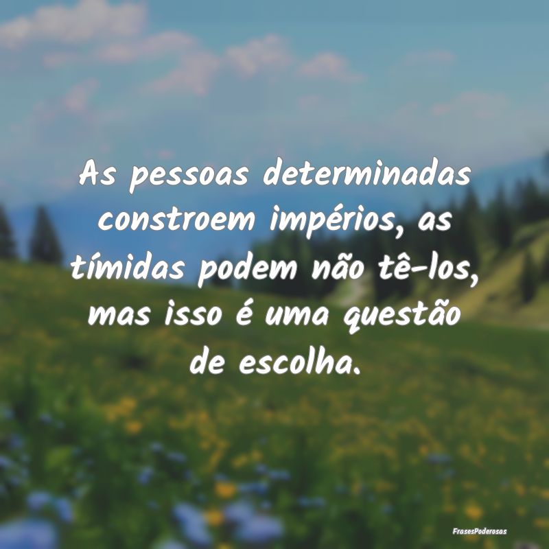 As pessoas determinadas constroem impérios, as t... As pessoas determinadas constroem impérios, as t...