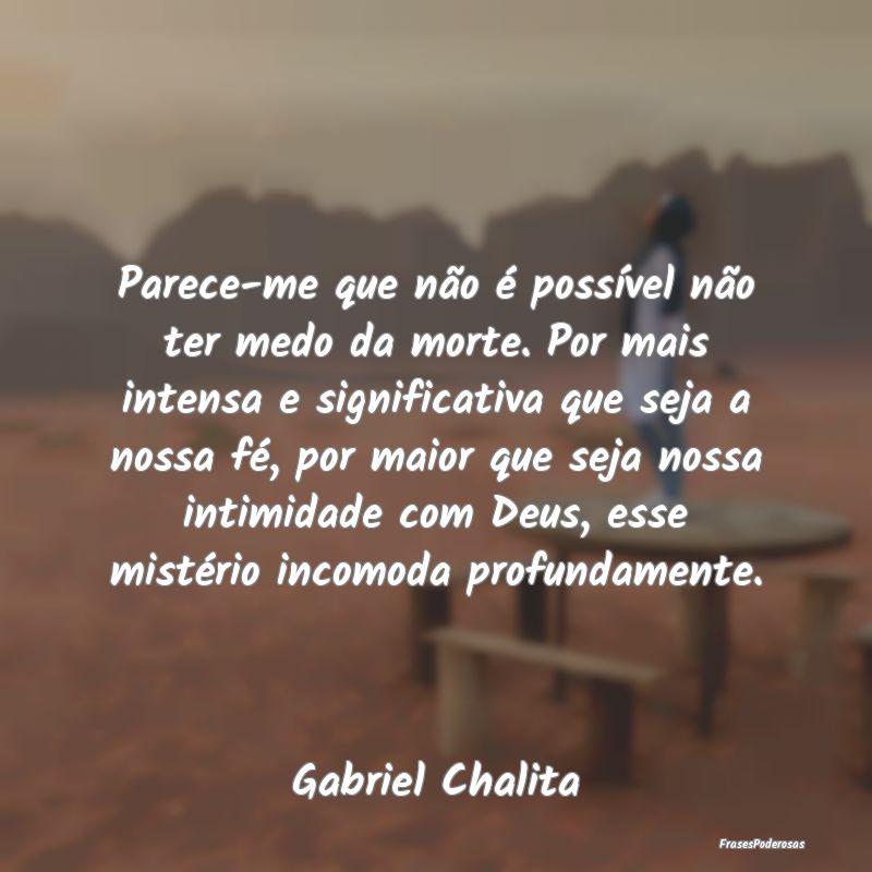 Parece-me que não é possível não ter medo da m... Parece-me que não é possível não ter medo da m...