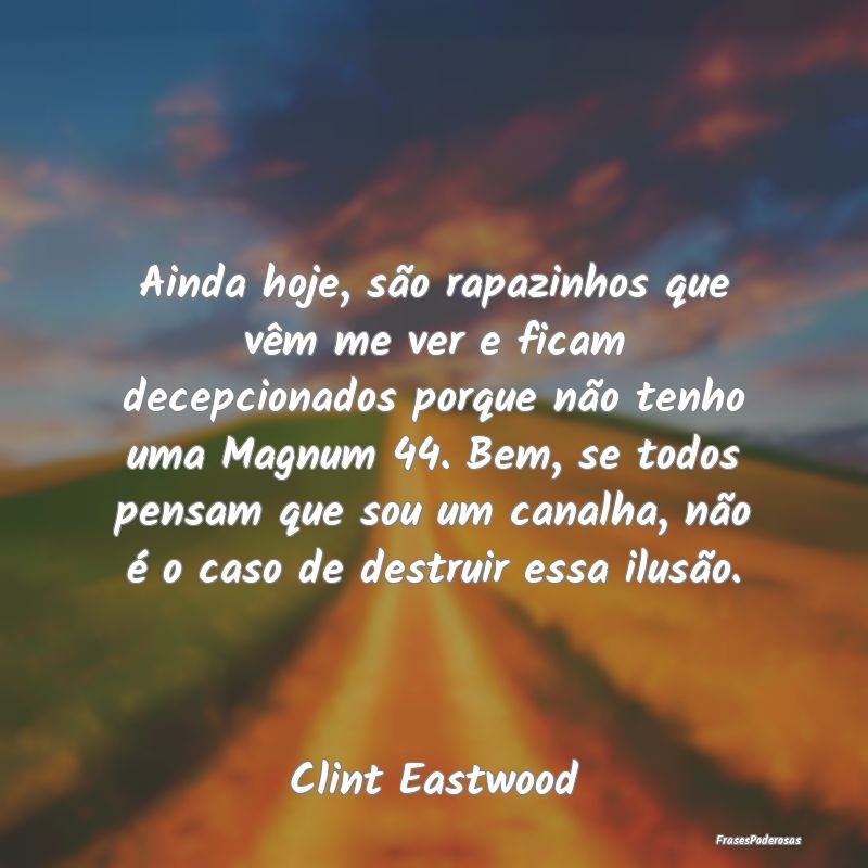 Ainda hoje, são rapazinhos que vêm me ver e fica...