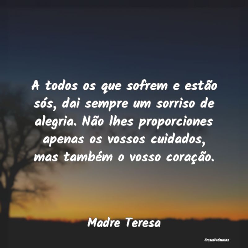 A todos os que sofrem e estão sós, dai sempre um... A todos os que sofrem e estão sós, dai sempre um...